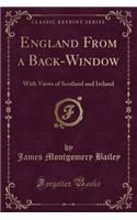 England from a Back-Window: With Views of Scotland and Ireland (Classic Reprint)