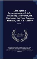 Lord Byron's Correspondence Chiefly With Lady Melbourne, Mr. Hobhouse, the Hon, Douglas Kinnaird, and P. B. Shelley; Volume 1