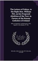 The Letters of Fabius, to the Right Hon. William Pitt, on his Proposed Abolition of the Test, in Favour of the Roman Catholics of Ireland: With an Appendix, Containing Mr. Pitt's Speech in the Debate of 1790(English)