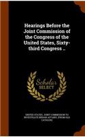 Hearings Before the Joint Commission of the Congress of the United States, Sixty-third Congress ..