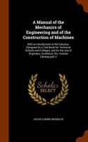 A Manual of the Mechanics of Engineering and of the Construction of Machines: With an Introduction to the Calculus. Designed as a Text-Book for Technical Schools and Colleges, and for the Use of Engineers, Architects, Etc, Vol