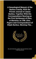 A Genealogical Memoir of the Backus Family, With the Private Journal of James Backus, Together With His Correspondence Bearing on the First Settlement of Ohio, at Marietta, in 1788. Also, Papers and Correspondence of Elijah Backus, Showing The...