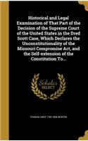 Historical and Legal Examination of That Part of the Decision of the Supreme Court of the United States in the Dred Scott Case, Which Declares the Unconstitutionality of the Missouri Compromise Act, and the Self-extension of the Constitution To...