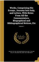 Works, Comprising His Essays, Journey Into Italy, and Letters, with Notes from All the Commentators, Biographical and Bibliographical Notices, Etc; Volume 1