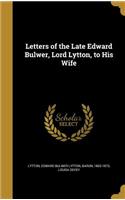 Letters of the Late Edward Bulwer, Lord Lytton, to His Wife