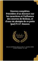 Oeuvres Completes. Precedees D'Un Discours Sur Les Caracteres Et L'Influence Des Oeuvres de Boileau, Et D'Une Vie Abregee de Ce Poete [Par] P.C.F. Daunou