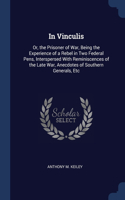 In Vinculis: Or, the Prisoner of War, Being the Experience of a Rebel in Two Federal Pens, Interspersed With Reminiscences of the Late War, Anecdotes of Southern