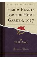 Hardy Plants for the Home Garden, 1927 (Classic Reprint)