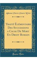 Traité Élémentaire Des Successions a Cause de Mort En Droit Romain (Classic Reprint)