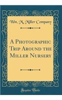 A Photographic Trip Around the Miller Nursery (Classic Reprint)