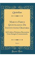 Marcus Fabius Quintilianus de Institutione Oratoria, Vol. 4: Ad Codices Parisinos Recensitus Cum Integris Commentariis (Classic Reprint)