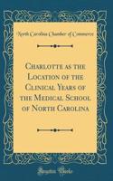 Charlotte as the Location of the Clinical Years of the Medical School of North Carolina (Classic Reprint)