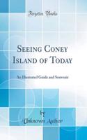 Seeing Coney Island of Today: An Illustrated Guide and Souvenir (Classic Reprint)