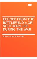 Echoes from the Battlefield = Or, Southern Life During the War