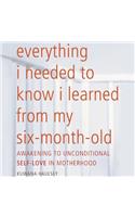 Everything I Needed to Know I Learned from My Six-Month-Old Lib/E: Awakening to Unconditional Self-Love in Motherhood