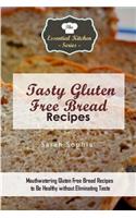 Tasty Gluten Free Bread Recipes: Mouthwatering Gluten Free Bread Recipes to Be Healthy Without Eliminating Taste: Mouthwatering Gluten Free Bread Recipes to Be Healthy Without Eliminating Taste