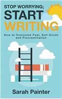 Stop Worrying; Start Writing: How to Overcome Fear, Self-Doubt and Procrastination