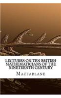 Lectures on Ten British Mathematicians of the Nineteenth Century