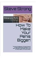 How to Make Your Penis Bigger!: The Penis Enlargement Ultimate Guide All The Best Kept Secrets Revealed in This Book. Stamina, jelqs, jelqing, impotence, erectile dysfunction. All Th