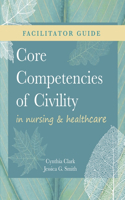 FACILITATOR GUIDE for Core Competencies of Civility in Nursing & Healthcare