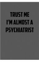 Trust Me I&#65533;m Almost a Psychiatrist: 6x9 Journal sarcastic work hospital notebook gift presents for under 10 dollars