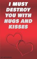 I must destroy you with hugs and kisses