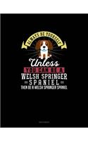 Always Be Yourself Unless You Can Be A Welsh Springer Spaniel Then Be A Welsh Springer Spaniel