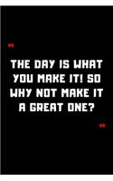 The day is what you make it! So why not make it a great one?