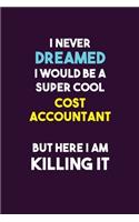 I Never Dreamed I would Be A Super Cool Cost Accountant But Here I Am Killing It: 6X9 120 pages Career Notebook Unlined Writing Journal