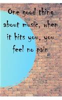 One good thing about music, when it hits you, you feel no pain