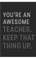 You're An Awesome Teacher Keep That Thing Up