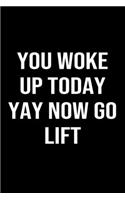 You Woke Up Today Yay Now Go Lift: A softcover blank lined journal to jot down ideas, memories, goals, and anything else that comes to mind.