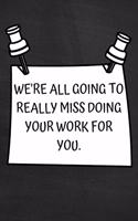 We're All Going to Really Miss Doing Your Work For You.: Funny Coworker or Friend Job Present: Softcover Notebook Journal