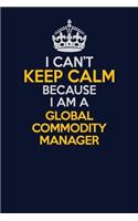 I Can't Keep Calm Because I Am A Global Commodity Manager: Career journal, notebook and writing journal for encouraging men, women and kids. A framework for building your career.