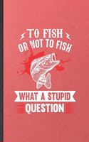 To Fish or Not to Fish What a Stupid Question