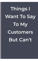Things I Want To Say To My Costumers But Can't: funny lined book for Costumers
