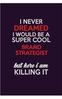 I Never Dreamed I Would Be A Super cool Brand Strategist But Here I Am Killing It: Career journal, notebook and writing journal for encouraging men, women and kids. A framework for building your career.