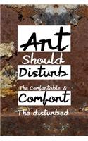 Art Should Disturb The Comfortable & Comfort The disturbed