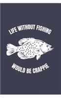 Life Without Fishing Would Be Crappie: Funny Crappie Fishing Journal - Notebook - Workbook For Fishing Dad, Fly Fishing And Angling Lover - 6x9 - 120 Dot Grid Pages