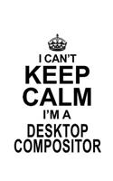 I Can't Keep Calm I'm A Desktop Compositor: Original Desktop Compositor Notebook, Journal Gift, Diary, Doodle Gift or Notebook - 6 x 9 Compact Size- 109 Blank Lined Pages