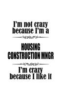 I'm Not Crazy Because I'm A Housing Construction Mngr I'm Crazy Because I like It: Creative Housing Construction Mngr Notebook, Housing Construction Managing/Organizer Journal Gift, Diary, Doodle Gift or Notebook - 6 x 9 Compact Si