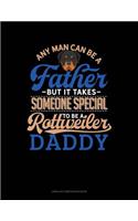 Any Man Can Be a Father But It Takes Someone Special to Be a Rottweiler Daddy