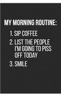 My Morning Routine 1. Sip Coffee 2. List the People I'm Going to Piss Off Today 3. Smile
