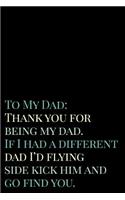 To My Dad Thank You for Being My Dad If I Had a Different Dad I'd Flying Side Kick Him and Go Find You