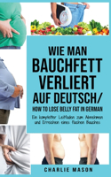Wie man Bauchfett verliert Auf Deutsch/ How to lose belly fat In German: Ein kompletter Leitfaden zum Abnehmen und Erreichen eines flachen Bauches