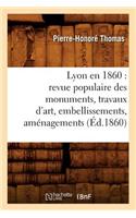 Lyon En 1860: Revue Populaire Des Monuments, Travaux d'Art, Embellissements, Aménagements (Éd.1860): (Arts)