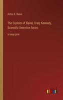 The Exploits of Elaine; Craig Kennedy, Scientific Detective Series: in large print