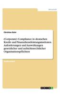 (corporate) Compliance in Deutschen Kredit- Und Finanzdienstleistungsinstituten. Anforderungen Und Auswirkungen Gesetzlicher Und Aufsichtsrechtlicher Organisationspflichten