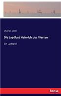 Die Jagdlust Heinrich des Vierten: Ein Lustspiel(German)