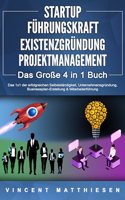 STARTUP - FUHRUNGSKRAFT - EXISTENZGRUNDUNG - PROJEKTMANAGEMENT - Das GroÃŸe 4 in 1 Buch: Das 1x1 der erfolgreichen Selbststandigkeit, Unternehmensgrundung, Businessplan-Erstellung & Mitarbeiterfuhrung